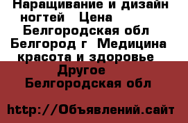 Наращивание и дизайн ногтей › Цена ­ 1 000 - Белгородская обл., Белгород г. Медицина, красота и здоровье » Другое   . Белгородская обл.